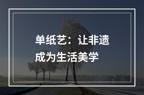 单纸艺：让非遗成为生活美学
