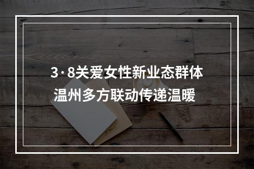 3·8关爱女性新业态群体 温州多方联动传递温暖