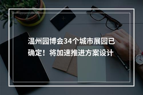 温州园博会34个城市展园已确定！将加速推进方案设计