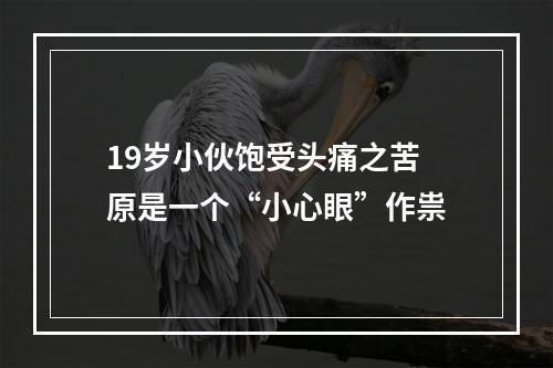 19岁小伙饱受头痛之苦 原是一个“小心眼”作祟