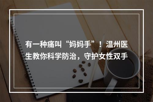 有一种痛叫“妈妈手”！温州医生教你科学防治，守护女性双手