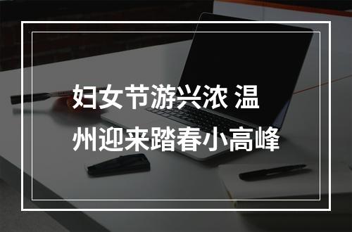 妇女节游兴浓 温州迎来踏春小高峰