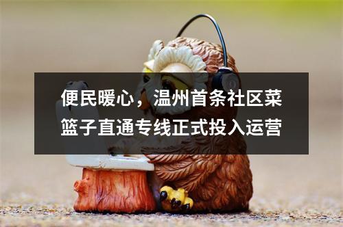 便民暖心，温州首条社区菜篮子直通专线正式投入运营