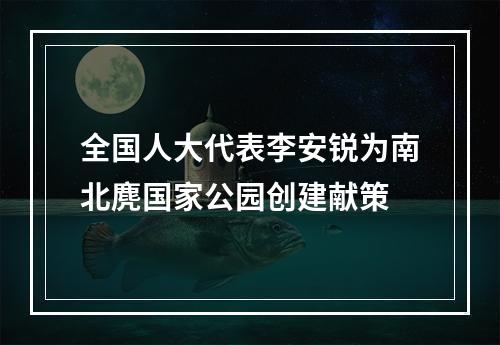 全国人大代表李安锐为南北麂国家公园创建献策