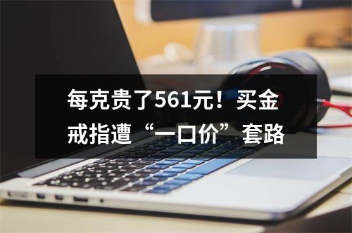 每克贵了561元！买金戒指遭“一口价”套路