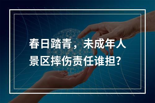 春日踏青，未成年人景区摔伤责任谁担？