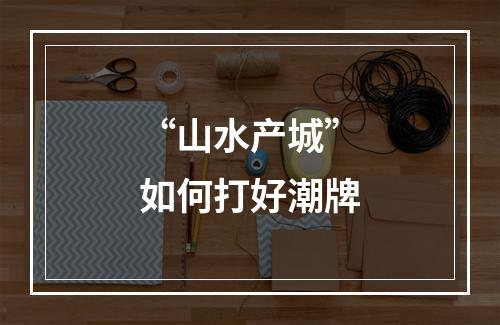 “山水产城”如何打好潮牌