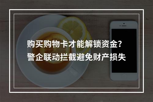 购买购物卡才能解锁资金？警企联动拦截避免财产损失