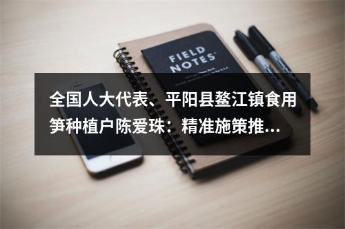 全国人大代表、平阳县鳌江镇食用笋种植户陈爱珠：精准施策推动低收入农户增收