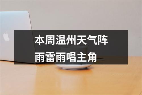 本周温州天气阵雨雷雨唱主角