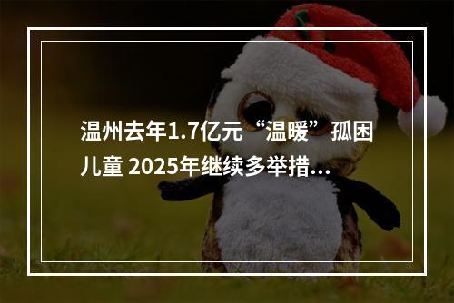 温州去年1.7亿元“温暖”孤困儿童 2025年继续多举措关爱儿童