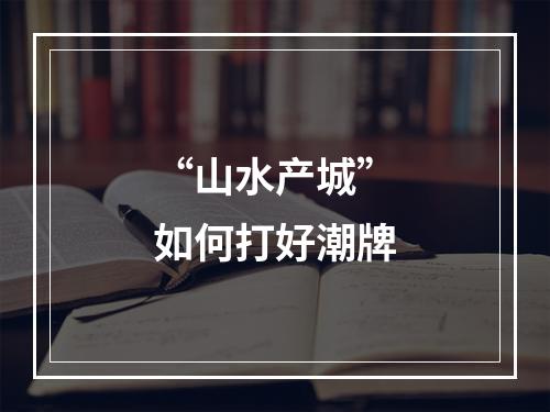 “山水产城”如何打好潮牌