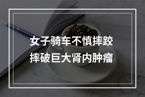 女子骑车不慎摔跤 摔破巨大肾内肿瘤