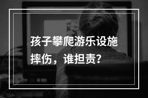 孩子攀爬游乐设施摔伤，谁担责？