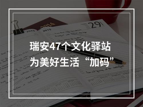 瑞安47个文化驿站为美好生活“加码”