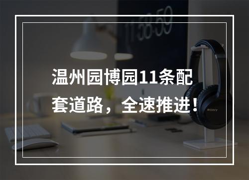 温州园博园11条配套道路，全速推进！