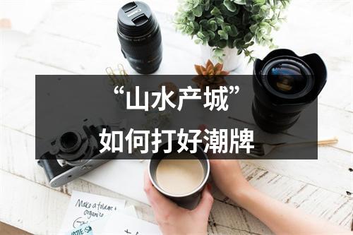 “山水产城”如何打好潮牌