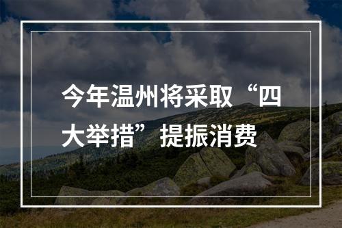 今年温州将采取“四大举措”提振消费