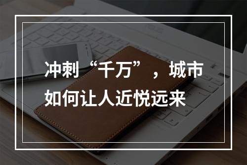 冲刺“千万”，城市如何让人近悦远来