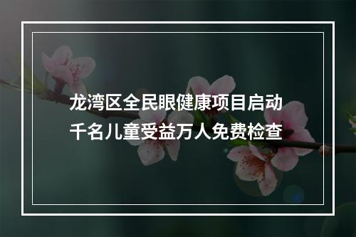 龙湾区全民眼健康项目启动 千名儿童受益万人免费检查