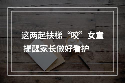 这两起扶梯“咬”女童 提醒家长做好看护