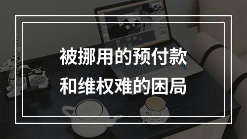 被挪用的预付款和维权难的困局