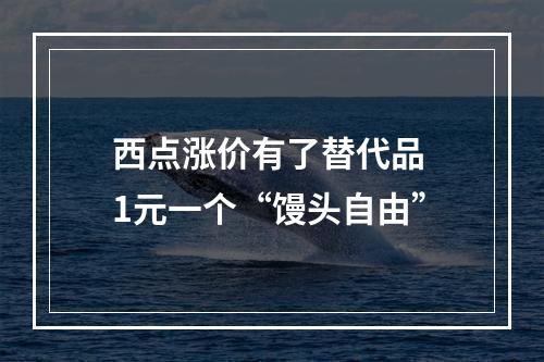 西点涨价有了替代品 1元一个“馒头自由”