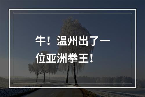 牛！温州出了一位亚洲拳王！