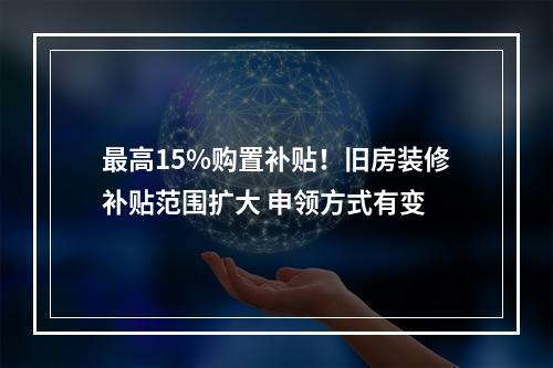 最高15%购置补贴！旧房装修补贴范围扩大 申领方式有变