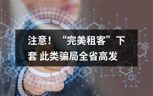 注意！“完美租客”下套 此类骗局全省高发