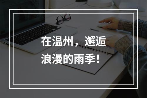 在温州，邂逅浪漫的雨季！