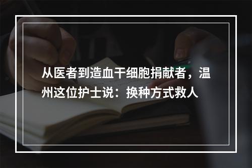 从医者到造血干细胞捐献者，温州这位护士说：换种方式救人