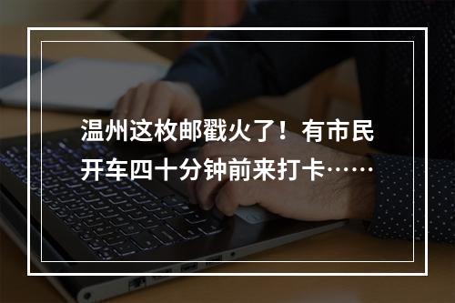 温州这枚邮戳火了！有市民开车四十分钟前来打卡……