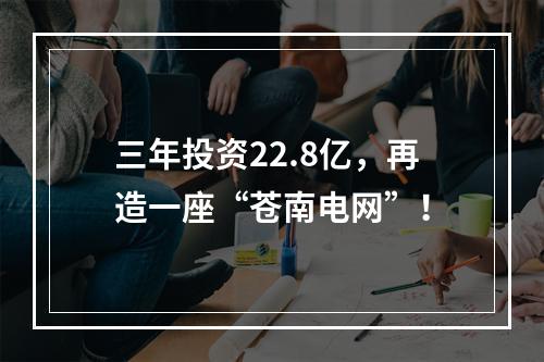 三年投资22.8亿，再造一座“苍南电网”！