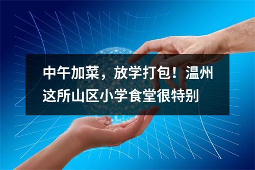 中午加菜，放学打包！温州这所山区小学食堂很特别