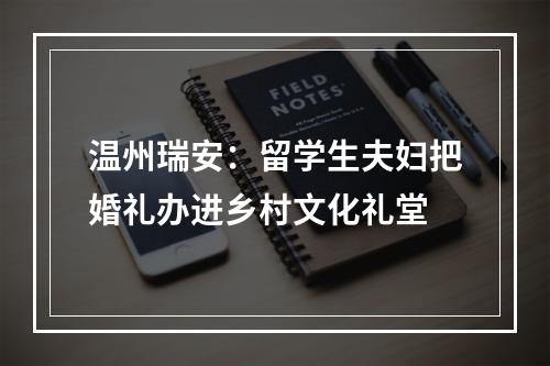 温州瑞安：留学生夫妇把婚礼办进乡村文化礼堂