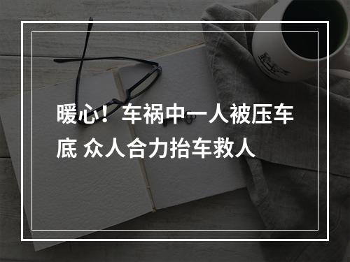 暖心！车祸中一人被压车底 众人合力抬车救人