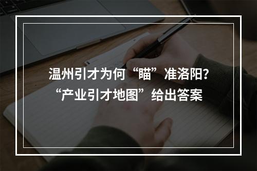 温州引才为何“瞄”准洛阳？“产业引才地图”给出答案