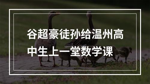 谷超豪徒孙给温州高中生上一堂数学课