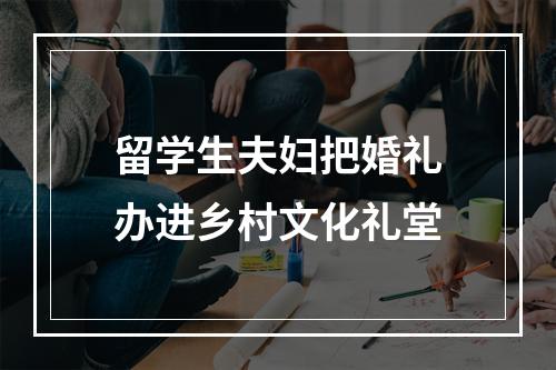 留学生夫妇把婚礼办进乡村文化礼堂