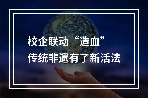 校企联动“造血” 传统非遗有了新活法