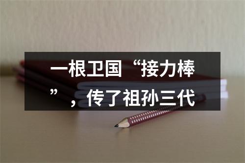 一根卫国“接力棒”，传了祖孙三代