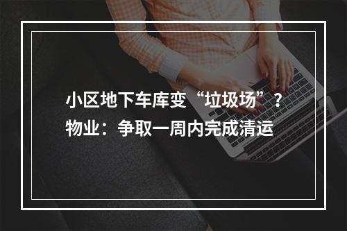 小区地下车库变“垃圾场”？物业：争取一周内完成清运