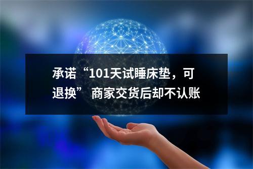 承诺“101天试睡床垫，可退换” 商家交货后却不认账