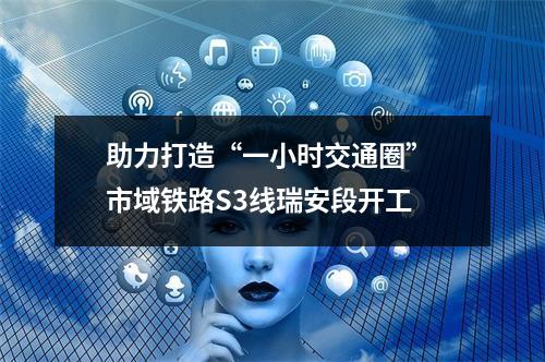 助力打造“一小时交通圈” 市域铁路S3线瑞安段开工