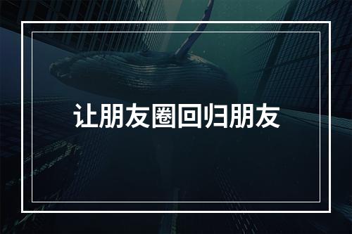 让朋友圈回归朋友