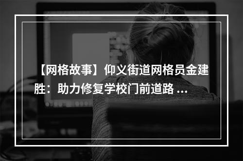 【网格故事】仰义街道网格员金建胜：助力修复学校门前道路 保障师生安全出行