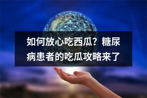 如何放心吃西瓜？糖尿病患者的吃瓜攻略来了