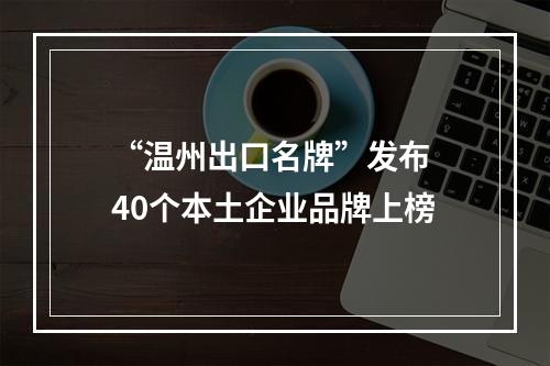 “温州出口名牌”发布 40个本土企业品牌上榜