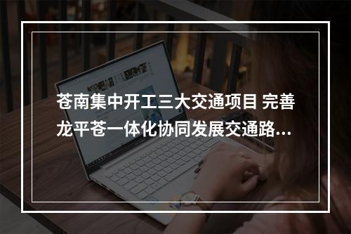 苍南集中开工三大交通项目 完善龙平苍一体化协同发展交通路网